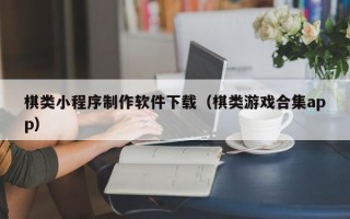 五家渠棋类小程序制作软件下载（棋类游戏合集app）